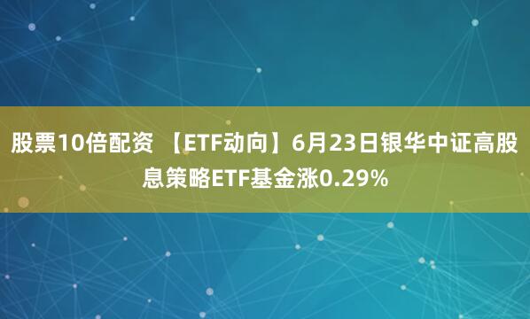 股票10倍配资 【ETF动向】6月23日银华中证高股息策略ETF基金涨0.29%