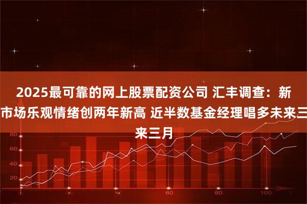 2025最可靠的网上股票配资公司 汇丰调查:新兴市场乐观情绪创两年新高 近半数基金经理唱多未来三月