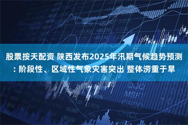 股票按天配资 陕西发布2025年汛期气候趋势预测: 阶段性、区域性气象灾害突出 整体涝重于旱