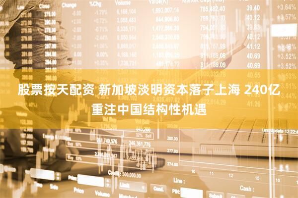 股票按天配资 新加坡淡明资本落子上海 240亿重注中国结构性机遇
