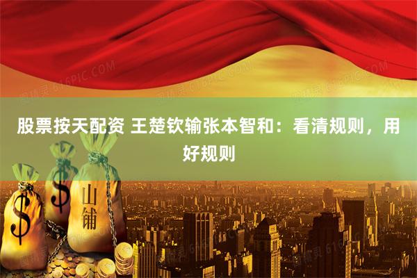 股票按天配资 王楚钦输张本智和：看清规则，用好规则