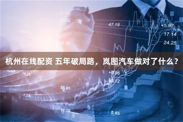杭州在线配资 五年破局路，岚图汽车做对了什么？