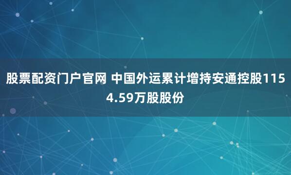 股票配资门户官网 中国外运累计增持安通控股1154.59万股股份