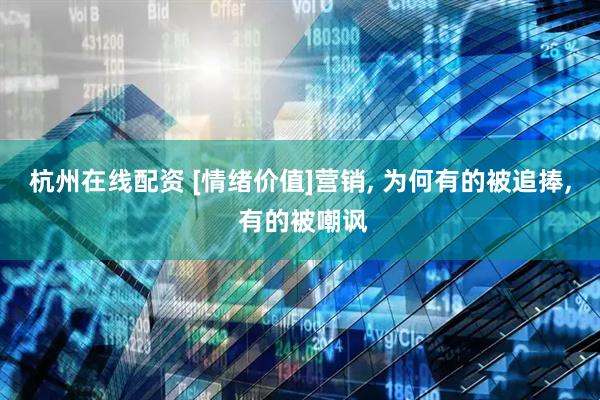 杭州在线配资 [情绪价值]营销, 为何有的被追捧, 有的被嘲讽