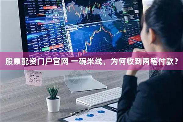 股票配资门户官网 一碗米线，为何收到两笔付款？