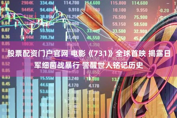 股票配资门户官网 电影《731》全球首映 揭露日军细菌战暴行 警醒世人铭记历史