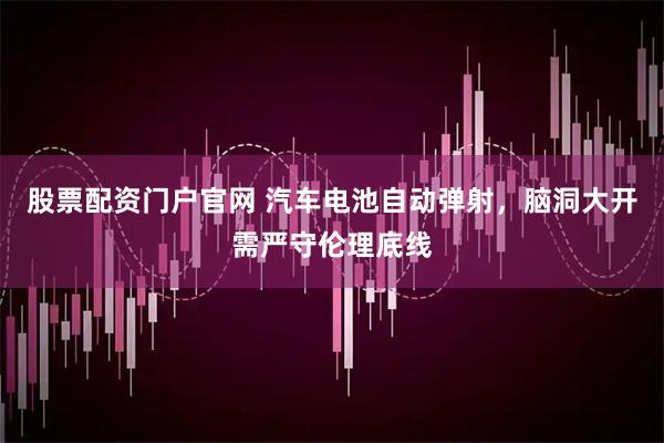 股票配资门户官网 汽车电池自动弹射，脑洞大开需严守伦理底线