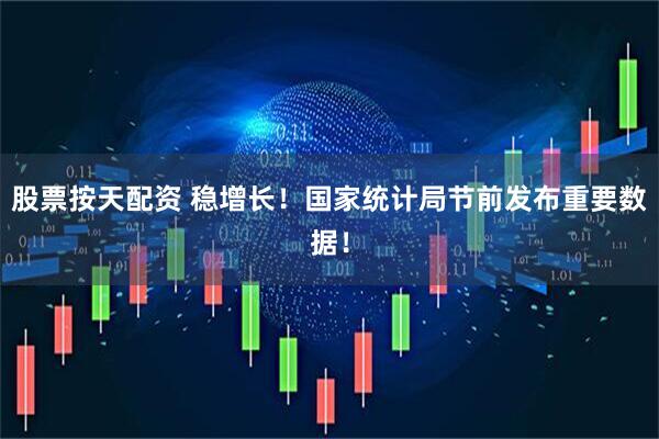 股票按天配资 稳增长！国家统计局节前发布重要数据！