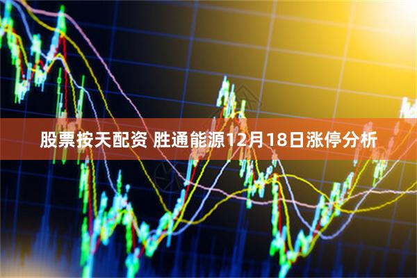 股票按天配资 胜通能源12月18日涨停分析