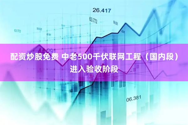 配资炒股免费 中老500千伏联网工程（国内段）进入验收阶段